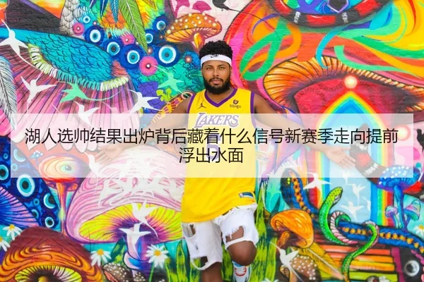 湖人选帅结果出炉背后藏着什么信号新赛季走向提前浮出水面
