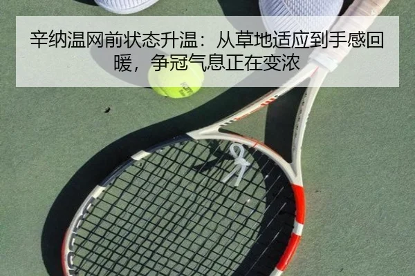 辛纳温网前状态升温：从草地适应到手感回暖，争冠气息正在变浓