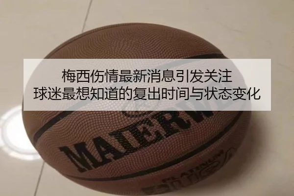 梅西伤情最新消息引发关注 球迷最想知道的复出时间与状态变化